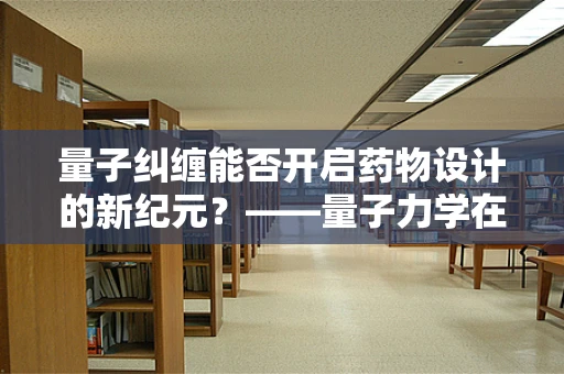 量子纠缠能否开启药物设计的新纪元？——量子力学在药剂研发中的潜在应用