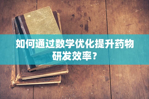如何通过数学优化提升药物研发效率？