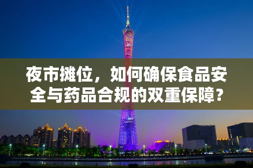 夜市摊位，如何确保食品安全与药品合规的双重保障？