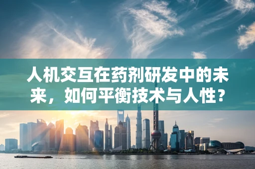 人机交互在药剂研发中的未来，如何平衡技术与人性？