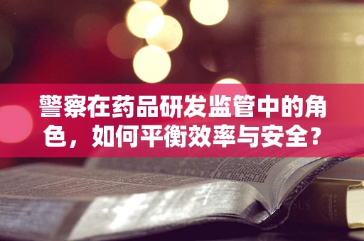 警察在药品研发监管中的角色，如何平衡效率与安全？