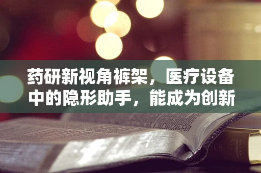 药研新视角裤架，医疗设备中的隐形助手，能成为创新药物储存的灵感之源吗？