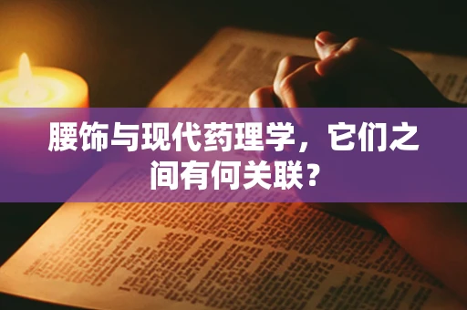 腰饰与现代药理学，它们之间有何关联？