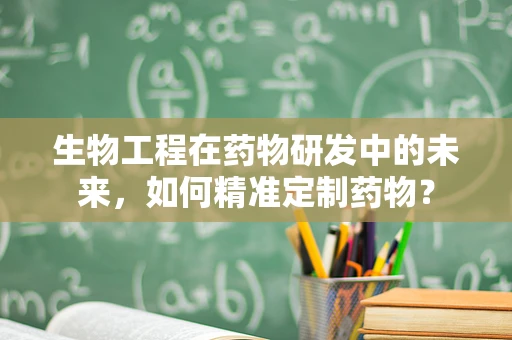 生物工程在药物研发中的未来，如何精准定制药物？