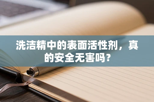 洗洁精中的表面活性剂，真的安全无害吗？