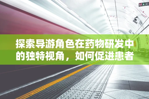 探索导游角色在药物研发中的独特视角，如何促进患者依从性？