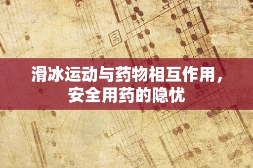 滑冰运动与药物相互作用，安全用药的隐忧