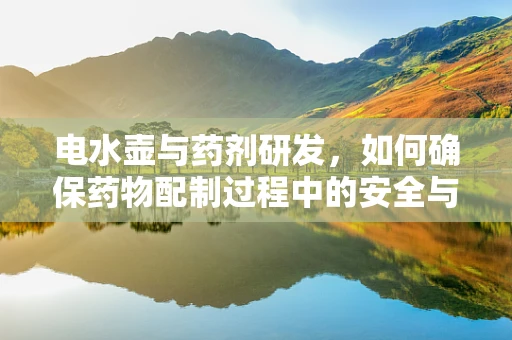 电水壶与药剂研发，如何确保药物配制过程中的安全与效率？