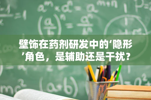 壁饰在药剂研发中的‘隐形’角色，是辅助还是干扰？