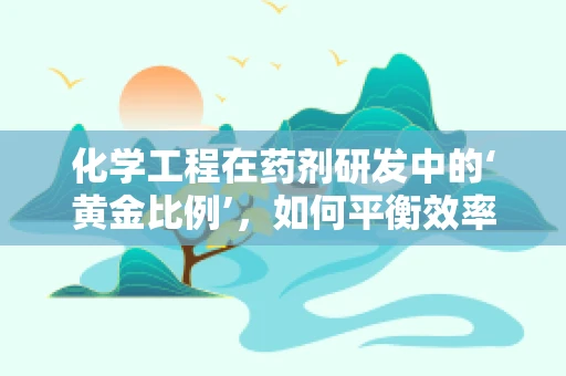 化学工程在药剂研发中的‘黄金比例’，如何平衡效率与安全？