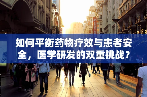 如何平衡药物疗效与患者安全，医学研发的双重挑战？