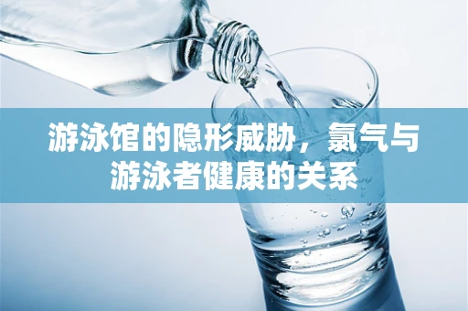 游泳馆的隐形威胁，氯气与游泳者健康的关系
