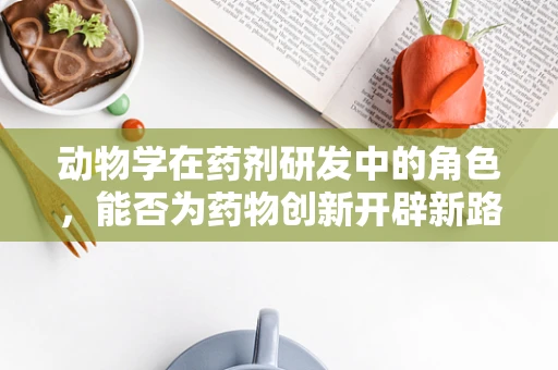 动物学在药剂研发中的角色，能否为药物创新开辟新路径？