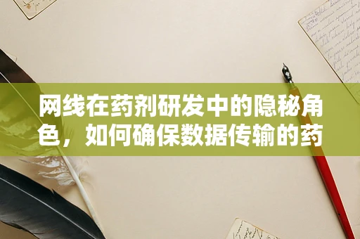 网线在药剂研发中的隐秘角色，如何确保数据传输的药准性？