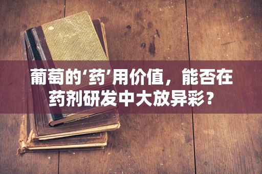 葡萄的‘药’用价值，能否在药剂研发中大放异彩？