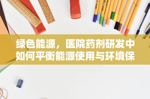 绿色能源，医院药剂研发中如何平衡能源使用与环境保护？