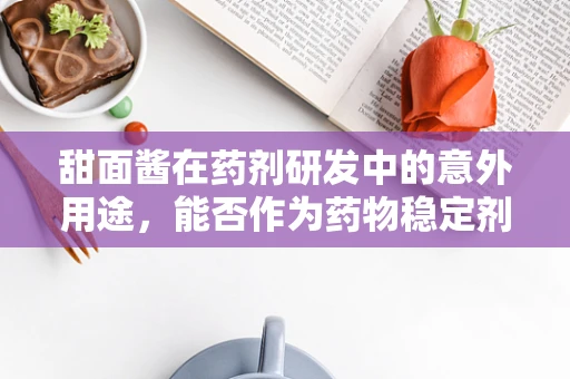 甜面酱在药剂研发中的意外用途，能否作为药物稳定剂？