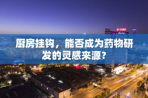 厨房挂钩，能否成为药物研发的灵感来源？