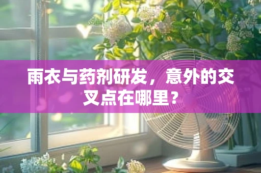 雨衣与药剂研发，意外的交叉点在哪里？