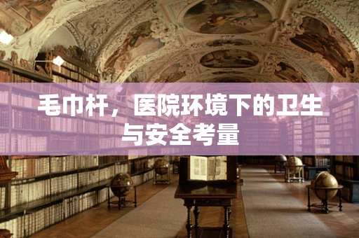 毛巾杆，医院环境下的卫生与安全考量