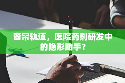 窗帘轨道，医院药剂研发中的隐形助手？