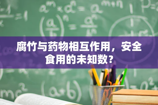 腐竹与药物相互作用，安全食用的未知数？