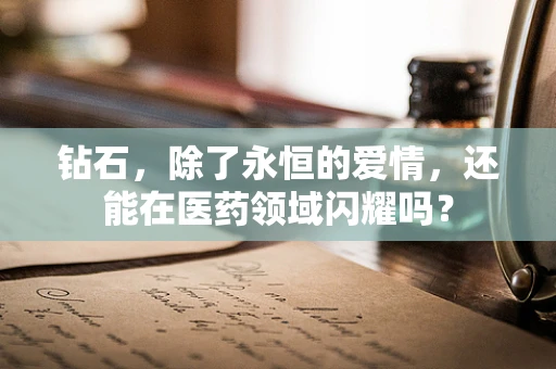 钻石，除了永恒的爱情，还能在医药领域闪耀吗？