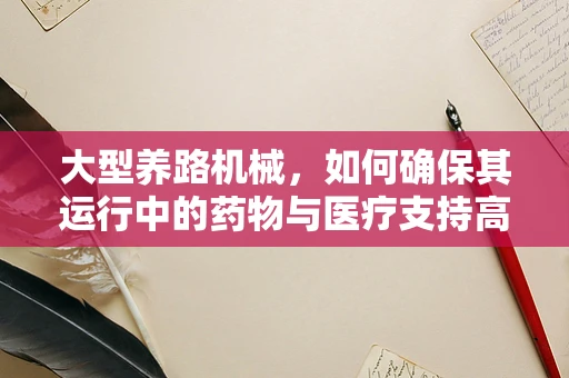 大型养路机械，如何确保其运行中的药物与医疗支持高效且安全？
