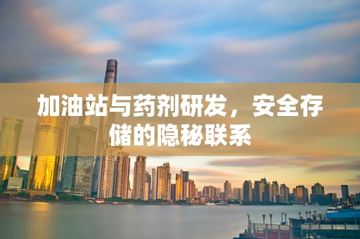 加油站与药剂研发，安全存储的隐秘联系