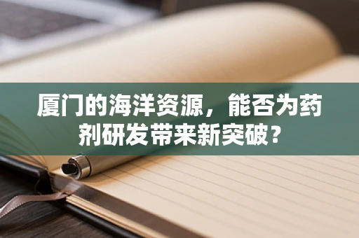 厦门的海洋资源，能否为药剂研发带来新突破？