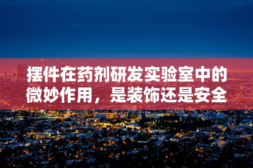 摆件在药剂研发实验室中的微妙作用，是装饰还是安全隐患？