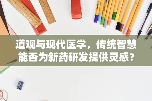道观与现代医学，传统智慧能否为新药研发提供灵感？