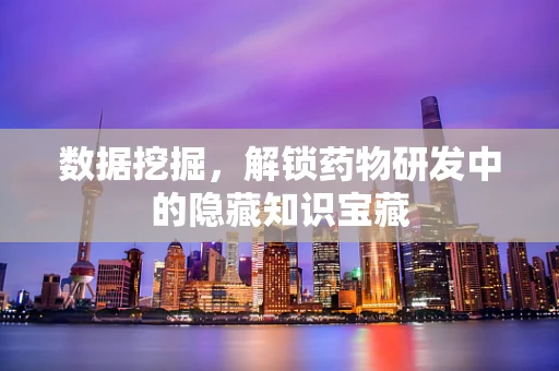 数据挖掘，解锁药物研发中的隐藏知识宝藏