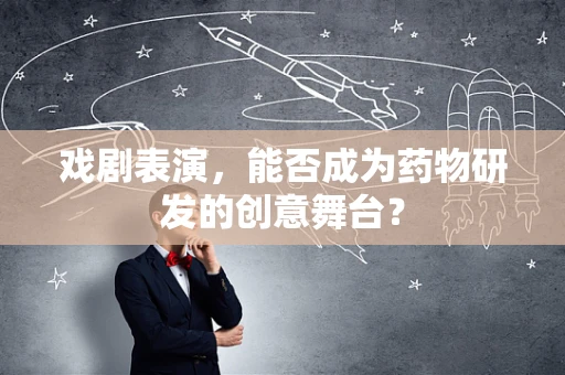 戏剧表演，能否成为药物研发的创意舞台？