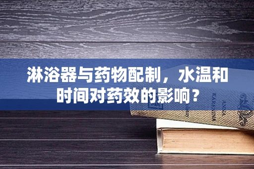 淋浴器与药物配制，水温和时间对药效的影响？