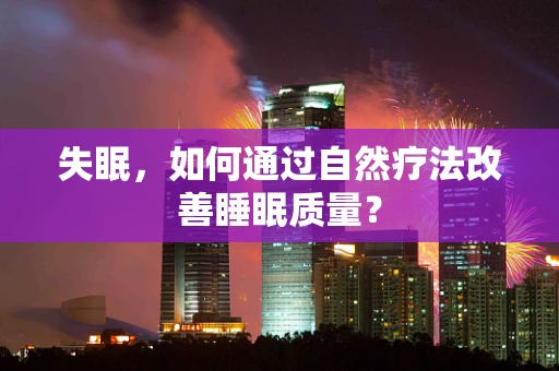 失眠，如何通过自然疗法改善睡眠质量？