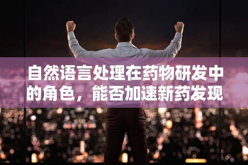 自然语言处理在药物研发中的角色，能否加速新药发现？