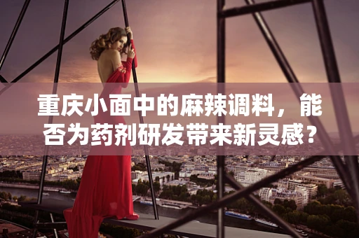 重庆小面中的麻辣调料，能否为药剂研发带来新灵感？