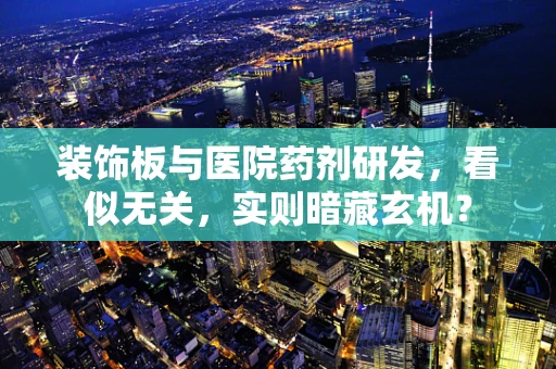 装饰板与医院药剂研发，看似无关，实则暗藏玄机？