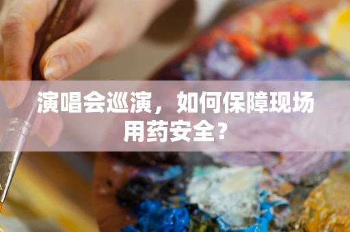 演唱会巡演，如何保障现场用药安全？