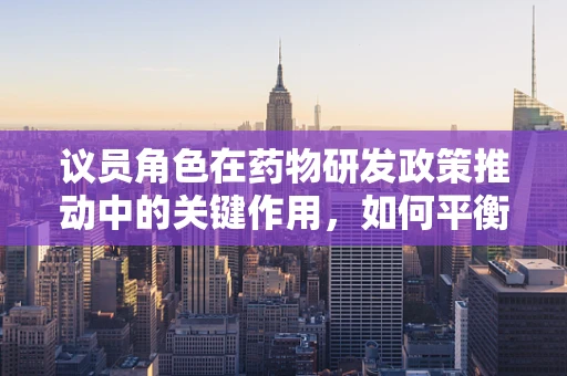 议员角色在药物研发政策推动中的关键作用，如何平衡创新与公众健康？