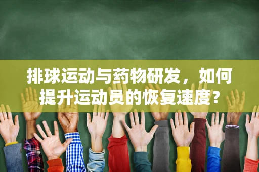 排球运动与药物研发，如何提升运动员的恢复速度？