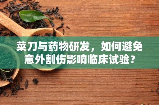 菜刀与药物研发，如何避免意外割伤影响临床试验？