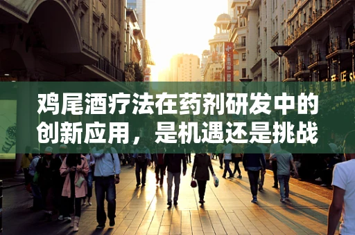 鸡尾酒疗法在药剂研发中的创新应用，是机遇还是挑战？