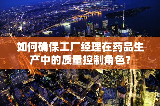 如何确保工厂经理在药品生产中的质量控制角色？
