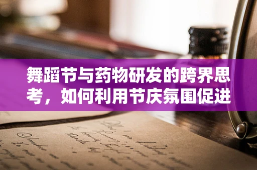 舞蹈节与药物研发的跨界思考，如何利用节庆氛围促进健康药物研发？