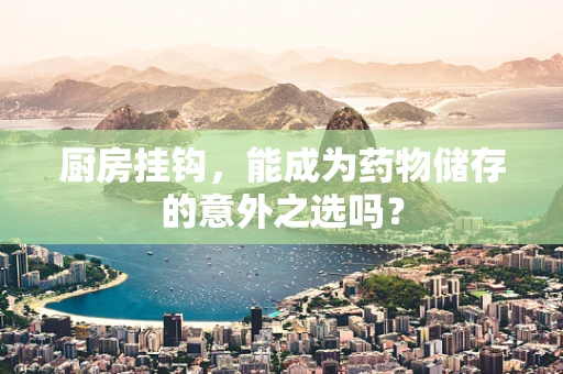 厨房挂钩，能成为药物储存的意外之选吗？
