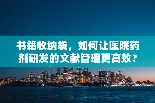 书籍收纳袋，如何让医院药剂研发的文献管理更高效？