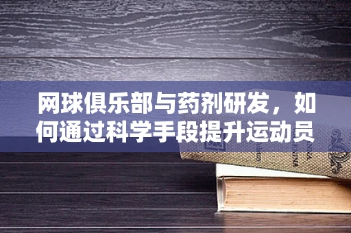 网球俱乐部与药剂研发，如何通过科学手段提升运动员表现？
