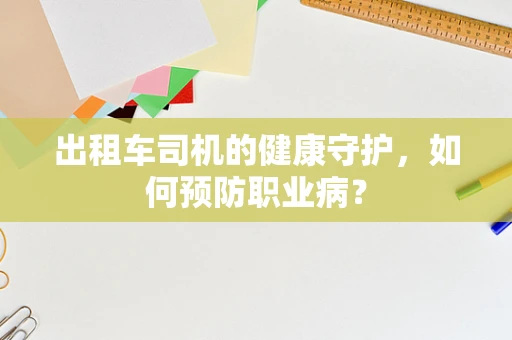 出租车司机的健康守护，如何预防职业病？